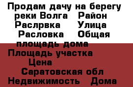 Продам дачу на берегу реки Волга › Район ­ Раслрвка 2 › Улица ­ Расловка2 › Общая площадь дома ­ 70 › Площадь участка ­ 400 › Цена ­ 1 350 000 - Саратовская обл. Недвижимость » Дома, коттеджи, дачи продажа   